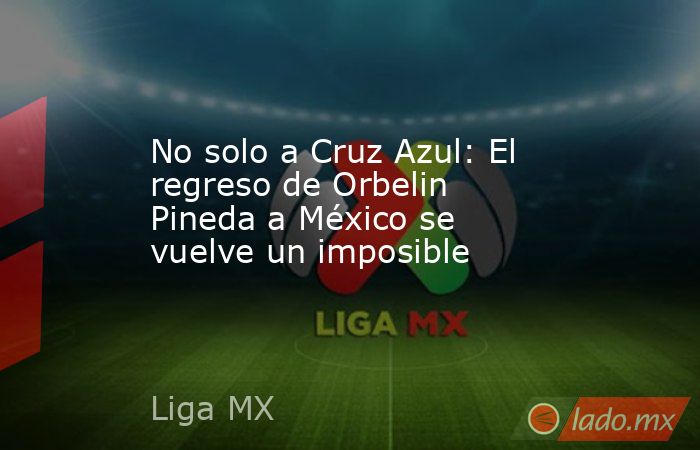 No solo a Cruz Azul: El regreso de Orbelin Pineda a México se vuelve un imposible. Noticias en tiempo real