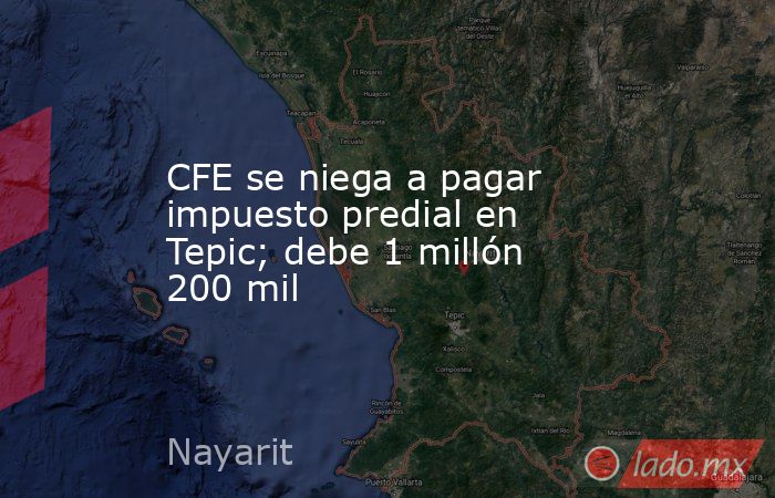 CFE se niega a pagar impuesto predial en Tepic; debe 1 millón 200 mil. Noticias en tiempo real