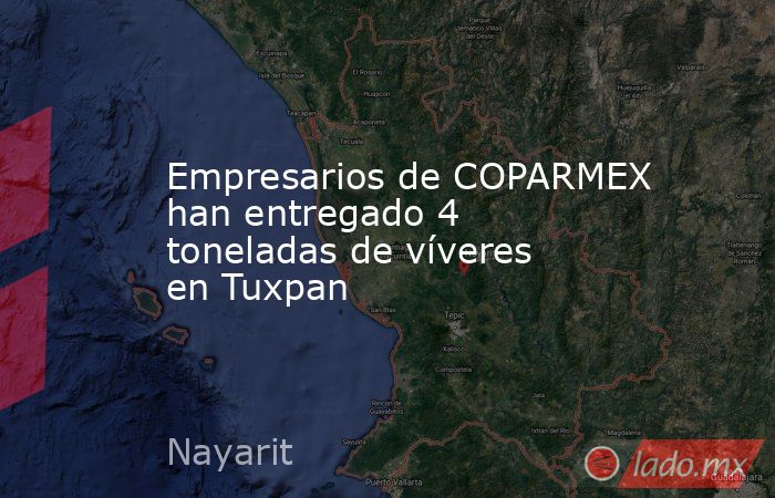 Empresarios de COPARMEX han entregado 4 toneladas de víveres en Tuxpan. Noticias en tiempo real