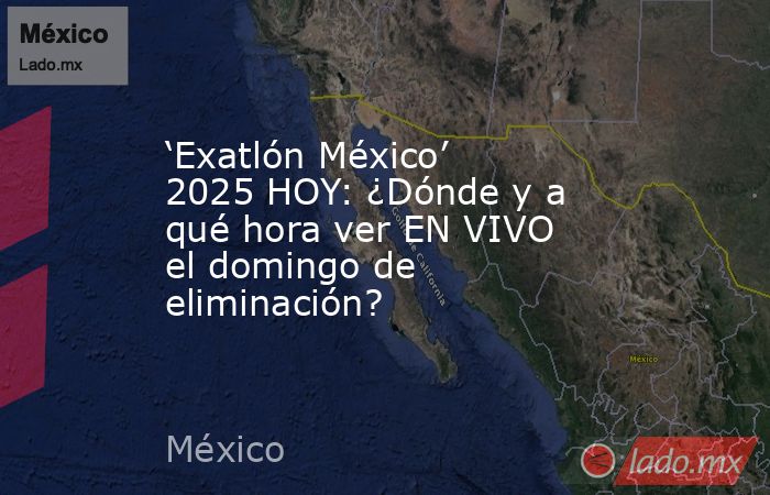 ‘Exatlón México’ 2025 HOY: ¿Dónde y a qué hora ver EN VIVO el domingo de eliminación?. Noticias en tiempo real