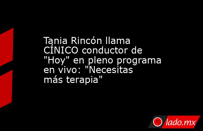Tania Rincón llama CÍNICO conductor de 