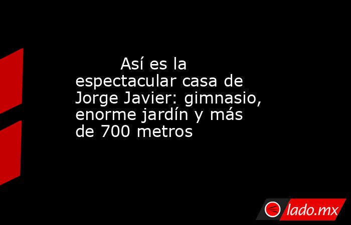                                                                                 Así es la espectacular casa de Jorge Javier: gimnasio, enorme jardín y más de 700 metros                                                                            . Noticias en tiempo real