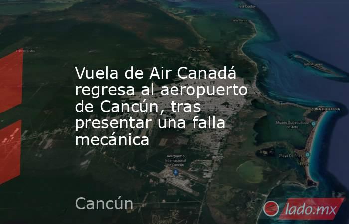 Vuela de Air Canadá regresa al aeropuerto de Cancún, tras presentar una falla mecánica. Noticias en tiempo real