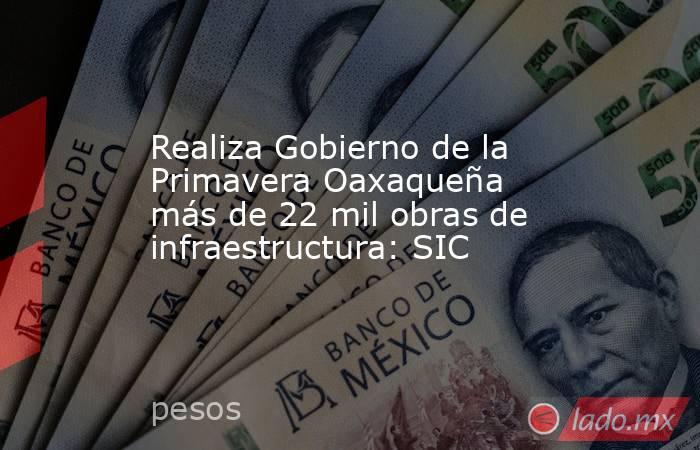 Realiza Gobierno de la Primavera Oaxaqueña más de 22 mil obras de infraestructura: SIC. Noticias en tiempo real