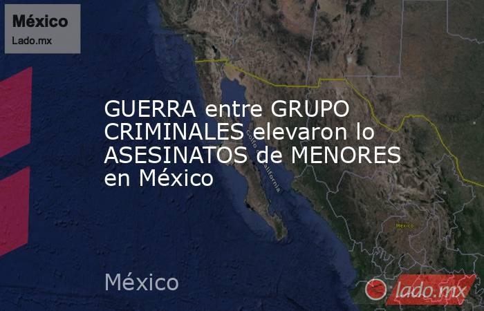 GUERRA entre GRUPO CRIMINALES elevaron lo ASESINATOS de MENORES en México. Noticias en tiempo real