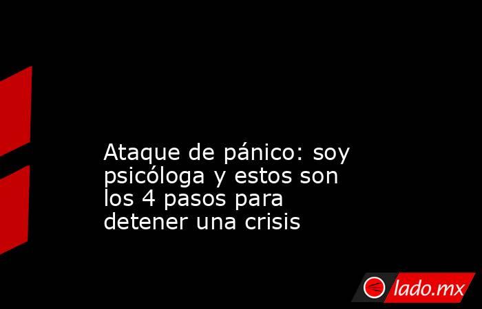                                                                                                                                                Ataque de pánico: soy psicóloga y estos son los 4 pasos para detener una crisis                                 . Noticias en tiempo real