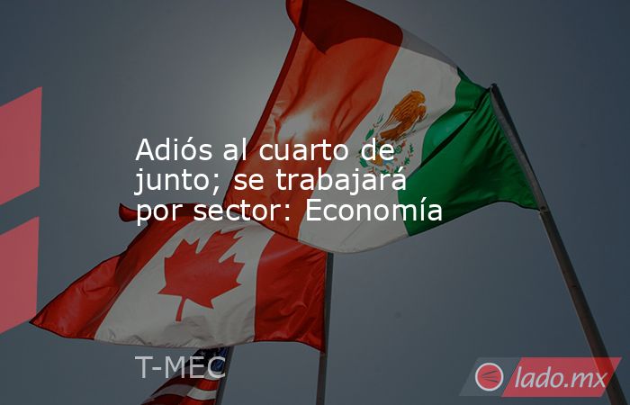 Adiós al cuarto de junto; se trabajará por sector: Economía. Noticias en tiempo real