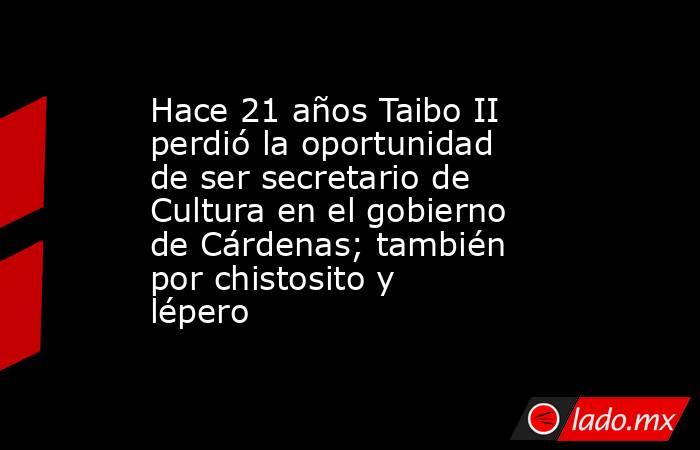 Hace 21 años Taibo II perdió la oportunidad de ser secretario de Cultura en el gobierno de Cárdenas; también por chistosito y lépero. Noticias en tiempo real