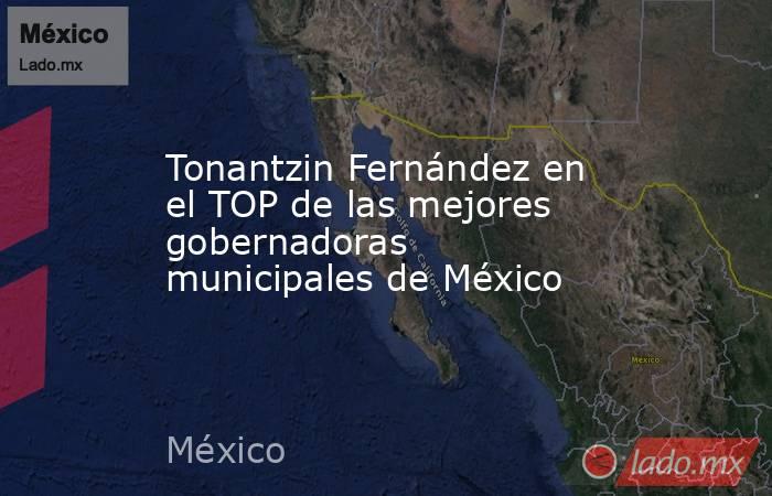 Tonantzin Fernández en el TOP de las mejores gobernadoras municipales de México. Noticias en tiempo real
