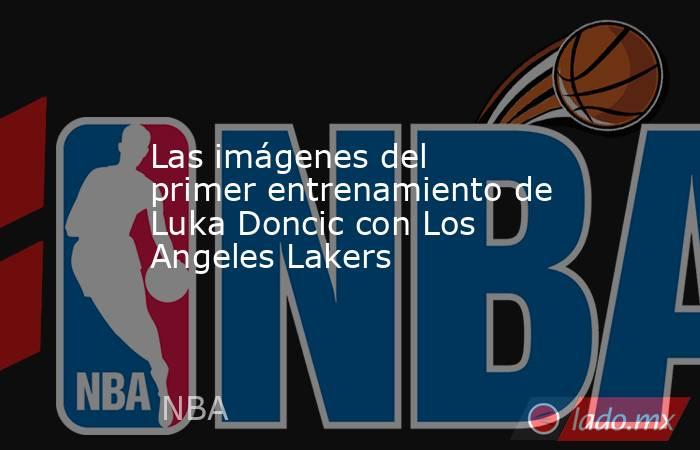 Las imágenes del primer entrenamiento de Luka Doncic con Los Angeles Lakers. Noticias en tiempo real