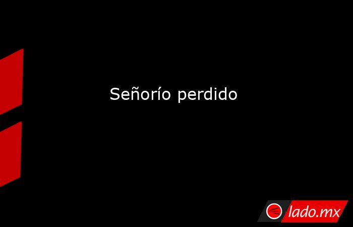                                                                               Señorío perdido                                                                          . Noticias en tiempo real