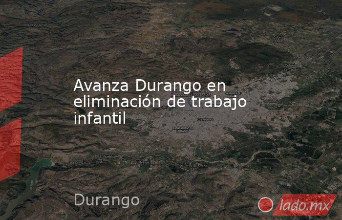 Avanza Durango en eliminación de trabajo infantil
. Noticias en tiempo real