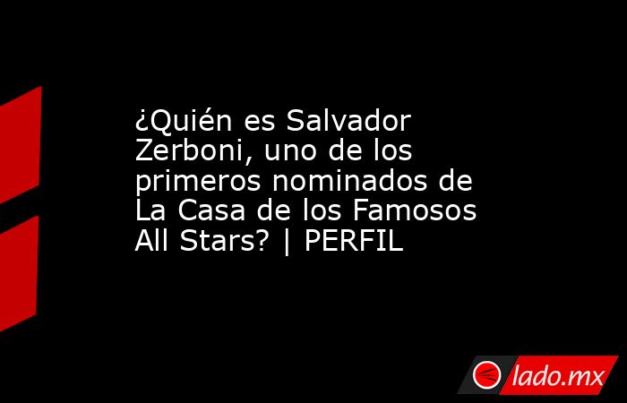 ¿Quién es Salvador Zerboni, uno de los primeros nominados de La Casa de los Famosos All Stars? | PERFIL. Noticias en tiempo real