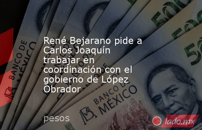 René Bejarano pide a Carlos Joaquín trabajar en coordinación con el gobierno de López Obrador. Noticias en tiempo real