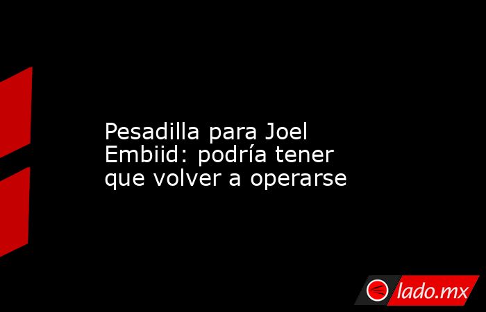                                                                                                                   Pesadilla para Joel Embiid: podría tener que volver a operarse                                                                               . Noticias en tiempo real