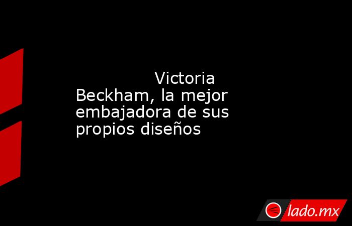                                                                                                               Victoria Beckham, la mejor embajadora de sus propios diseños                                                                                     . Noticias en tiempo real