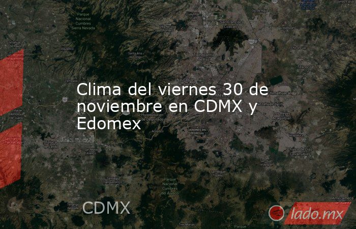 Clima del viernes 30 de noviembre en CDMX y Edomex. Noticias en tiempo real