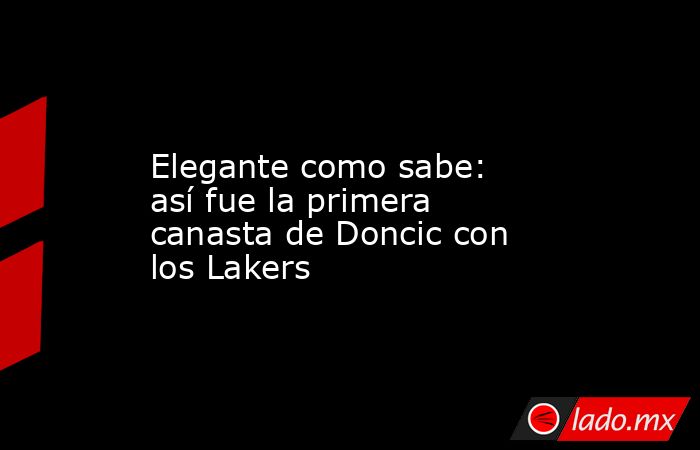                    Elegante como sabe: así fue la primera canasta de Doncic con los Lakers               . Noticias en tiempo real