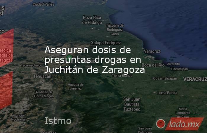 Aseguran dosis de presuntas drogas en Juchitán de Zaragoza. Noticias en tiempo real
