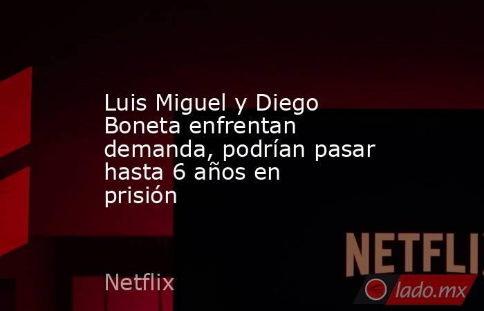 Luis Miguel y Diego Boneta enfrentan demanda, podrían pasar hasta 6 años en prisión. Noticias en tiempo real