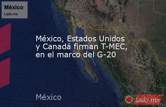 México, Estados Unidos y Canadá firman T-MEC, en el marco del G-20. Noticias en tiempo real