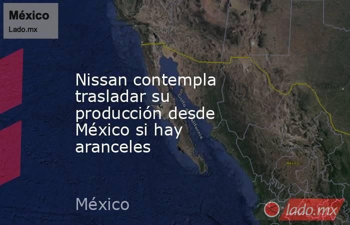 Nissan contempla trasladar su producción desde México si hay aranceles. Noticias en tiempo real