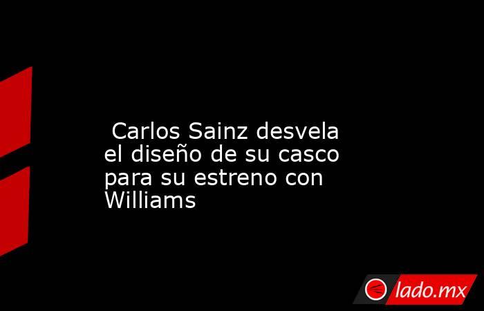                                                                                                                          Carlos Sainz desvela el diseño de su casco para su estreno con Williams                                                               . Noticias en tiempo real