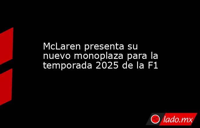McLaren presenta su nuevo monoplaza para la temporada 2025 de la F1. Noticias en tiempo real