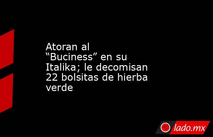 Atoran al “Buciness” en su Italika; le decomisan 22 bolsitas de hierba verde. Noticias en tiempo real