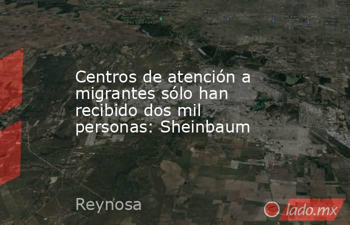 Centros de atención a migrantes sólo han recibido dos mil personas: Sheinbaum. Noticias en tiempo real