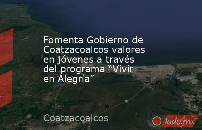 Fomenta Gobierno de Coatzacoalcos valores en jóvenes a través del programa “Vivir en Alegría”. Noticias en tiempo real