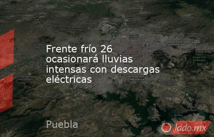 Frente frío 26 ocasionará lluvias intensas con descargas eléctricas. Noticias en tiempo real