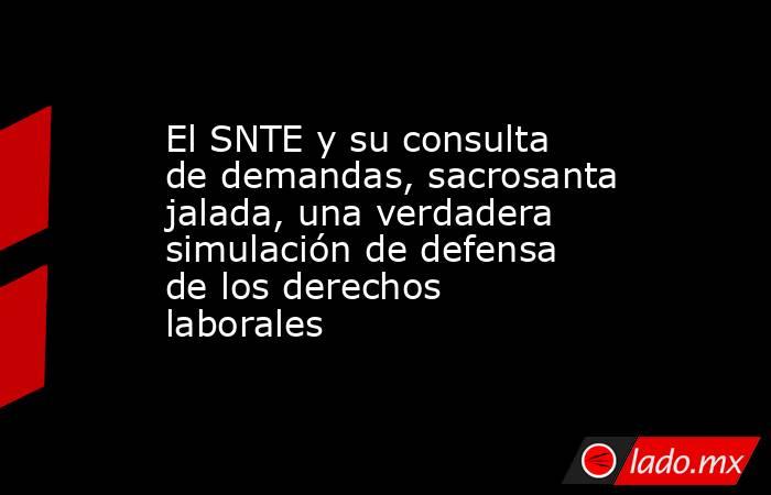 El SNTE y su consulta de demandas, sacrosanta jalada, una verdadera simulación de defensa de los derechos laborales. Noticias en tiempo real