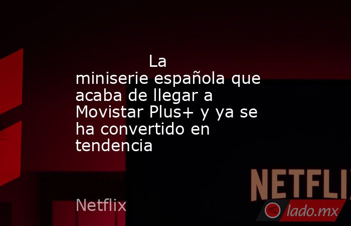                                                                                      La miniserie española que acaba de llegar a Movistar Plus+ y ya se ha convertido en tendencia                                                                             . Noticias en tiempo real