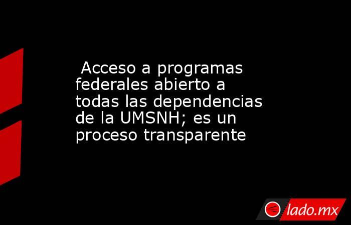  Acceso a programas federales abierto a todas las dependencias de la UMSNH; es un proceso transparente . Noticias en tiempo real