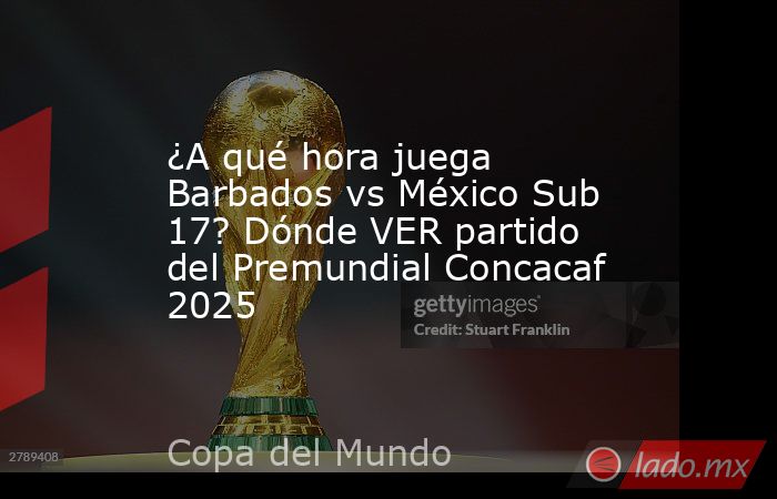 ¿A qué hora juega Barbados vs México Sub 17? Dónde VER partido del Premundial Concacaf 2025. Noticias en tiempo real