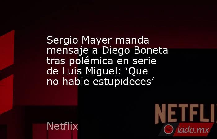 Sergio Mayer manda mensaje a Diego Boneta tras polémica en serie de Luis Miguel: ‘Que no hable estupideces’. Noticias en tiempo real
