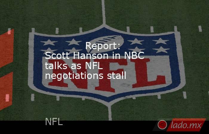             Report: Scott Hanson in NBC talks as NFL negotiations stall        . Noticias en tiempo real