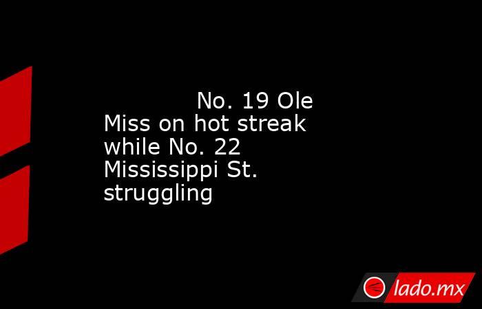             No. 19 Ole Miss on hot streak while No. 22 Mississippi St. struggling        . Noticias en tiempo real