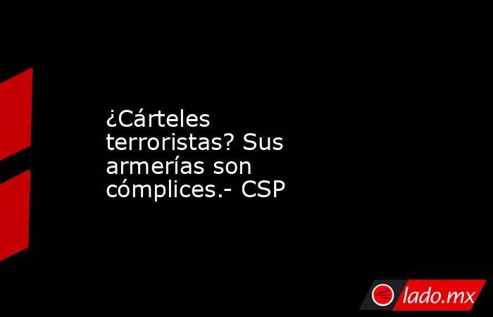 ¿Cárteles terroristas? Sus armerías son cómplices.- CSP. Noticias en tiempo real