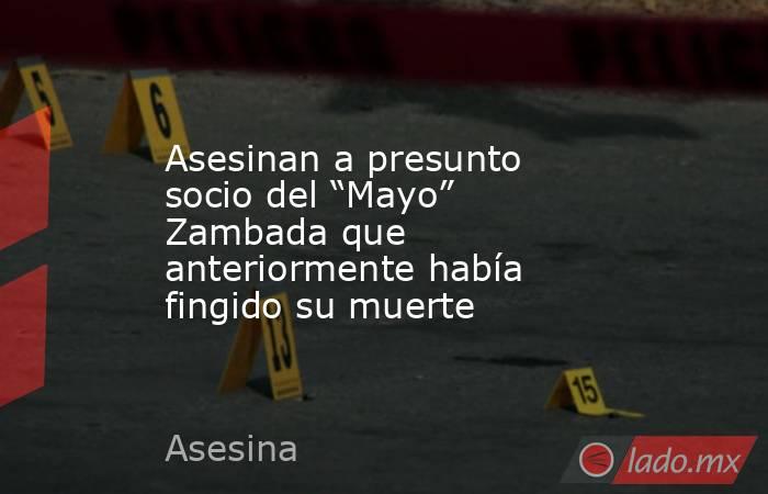 Asesinan a presunto socio del “Mayo” Zambada que anteriormente había fingido su muerte. Noticias en tiempo real