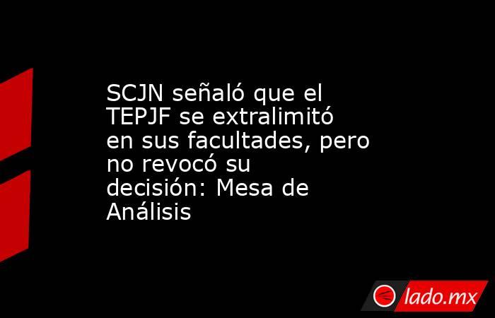 SCJN señaló que el TEPJF se extralimitó en sus facultades, pero no revocó su decisión: Mesa de Análisis. Noticias en tiempo real