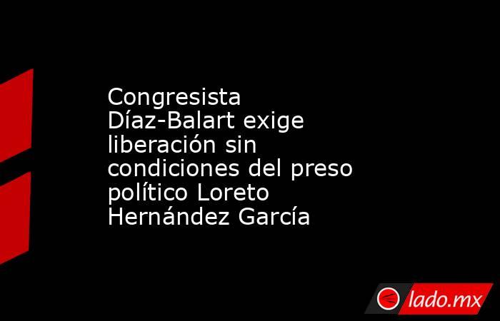 Congresista Díaz-Balart exige liberación sin condiciones del preso político Loreto Hernández García. Noticias en tiempo real