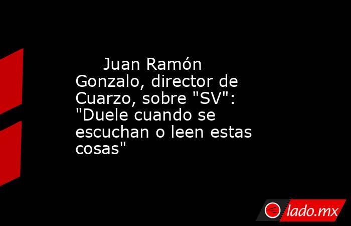                                                                              Juan Ramón Gonzalo, director de Cuarzo, sobre 