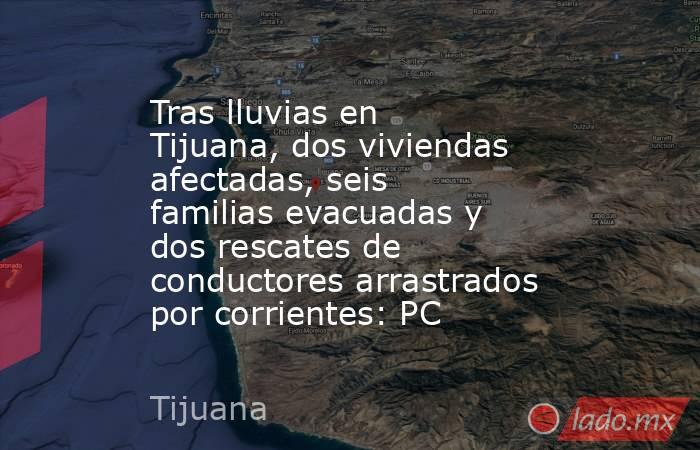 Tras lluvias en Tijuana, dos viviendas afectadas, seis familias evacuadas y dos rescates de conductores arrastrados por corrientes: PC. Noticias en tiempo real
