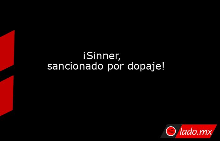           ¡Sinner, sancionado por dopaje!      . Noticias en tiempo real