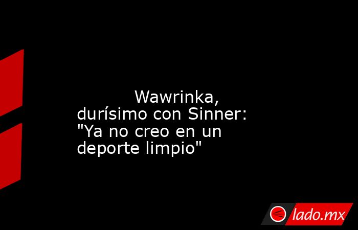                                                                                                                                   Wawrinka, durísimo con Sinner: 