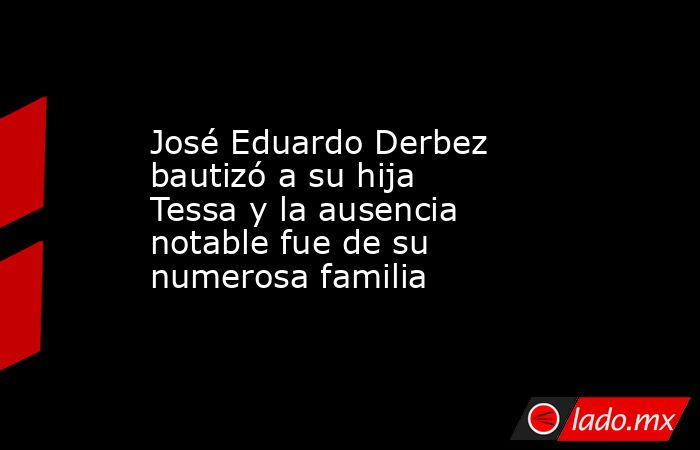 José Eduardo Derbez bautizó a su hija Tessa y la ausencia notable fue de su numerosa familia. Noticias en tiempo real