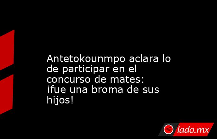                                                                                                                Antetokounmpo aclara lo de participar en el concurso de mates: ¡fue una broma de sus hijos!                                                     . Noticias en tiempo real