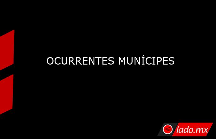 OCURRENTES MUNÍCIPES. Noticias en tiempo real